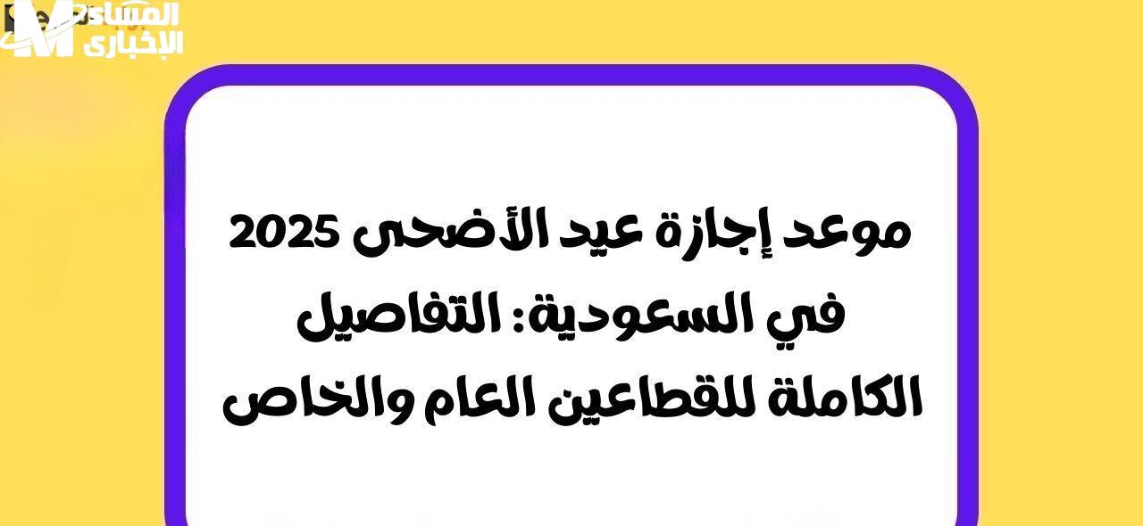 موعد إجازة عيد الأضحى 2025 في السعودية