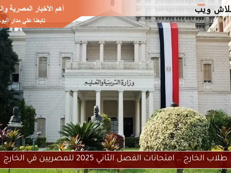 امتحانات مغتربين تقترب يوليو .. موعد امتحانات الفصل الدراسي الثاني 2025 للمصريين بالخارج استعداد شامل