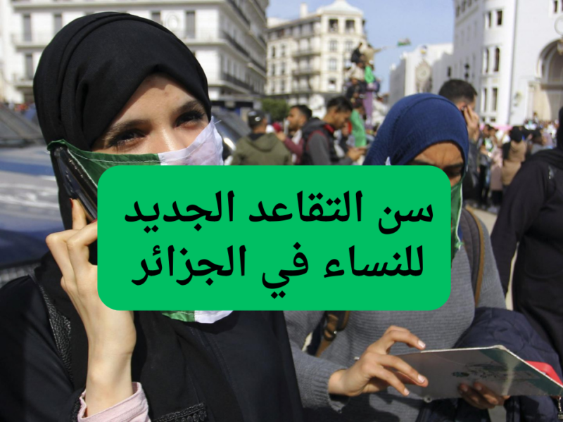 حسم جزائري للنساء رسميًا .. تفاصيل سن التقاعد الجديد للنساء 2025 تعديل حاسم
