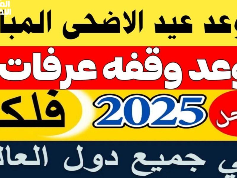 العد بدأ للعيد الكبير .. موعد عيد الأضحى 2025 ووقفة عرفات توقيت رسمي