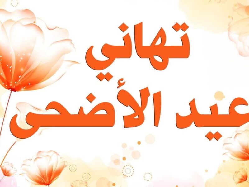 رسالة حب.. تهنئة عيد الأضحى 2025 بأجمل العبارات لكل حبايبك