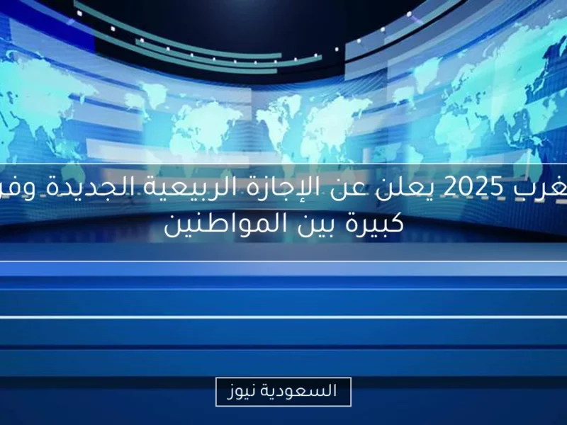 يا ترى فين دلوقتي.. الإجازة الربيعية في المغرب 2025 فرحة وفرج