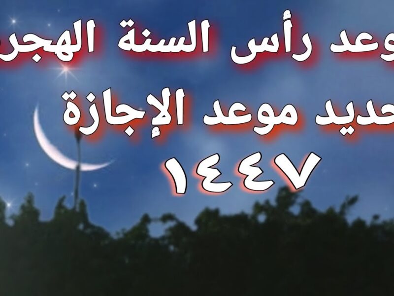 اعرف الأجازة وخطط بدري.. موعد إجازة رأس السنة الهجرية الجديدة 1447-2025 فرحة مقدرة