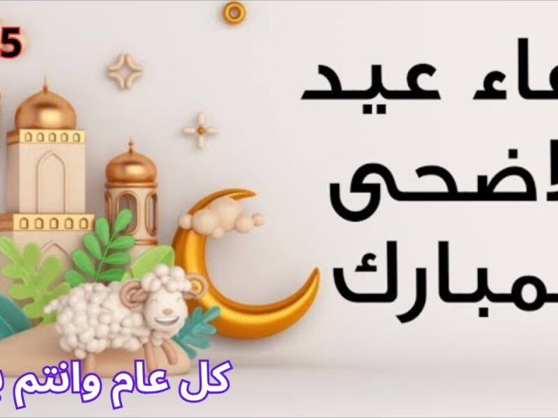 العيد فرحه.. “اللهم ارحمنا فوق الأرض وتحت الأرض” أدعية عيد الاضحى المبارك 2025/1446 مستجابة بإذن الله