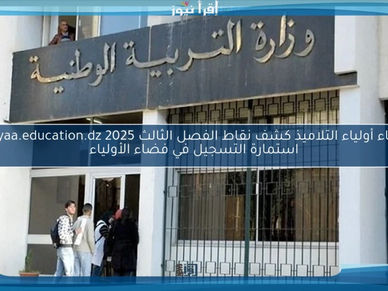 النتيجة كلها هنا قدامك.. فضاء أولياء التلاميذ كشف نقاط الفصل الثالث 2025 برقم التسجيل اعرفها دلوقتي