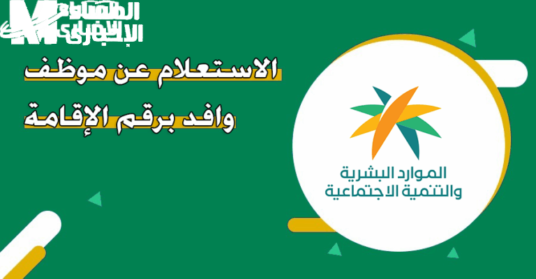 مفيش معلومة هتفوت..الاستعلام عن موظف وافد في السعودية برقم الإقامة 1446هـ