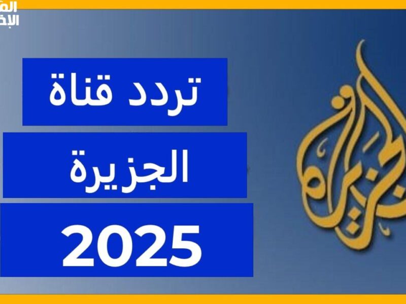 عدّل ضبطك الآن.. تردد قناة الجزيرة على الأقمار الصناعية 2025 تغطية حصري