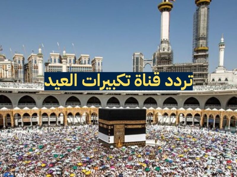 التكبيرات في كل بيت.. تردد قناة تكبيرات العيد 2025 لمتابعة التكبيرات في عيد الأضحى المبارك كلها هنا